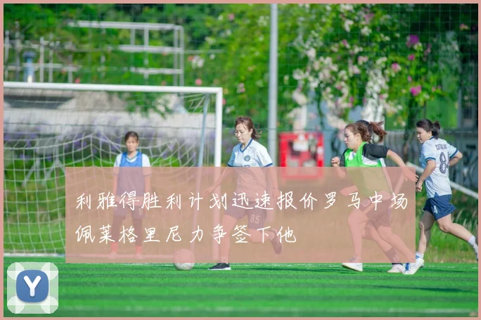利雅得胜利计划迅速报价罗马中场佩莱格里尼力争签下他