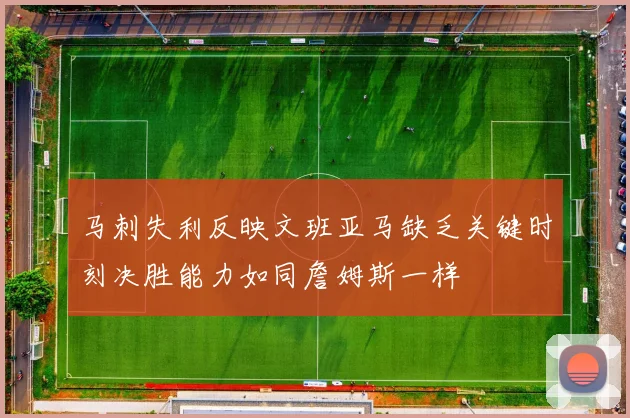 马刺失利反映文班亚马缺乏关键时刻决胜能力如同詹姆斯一样