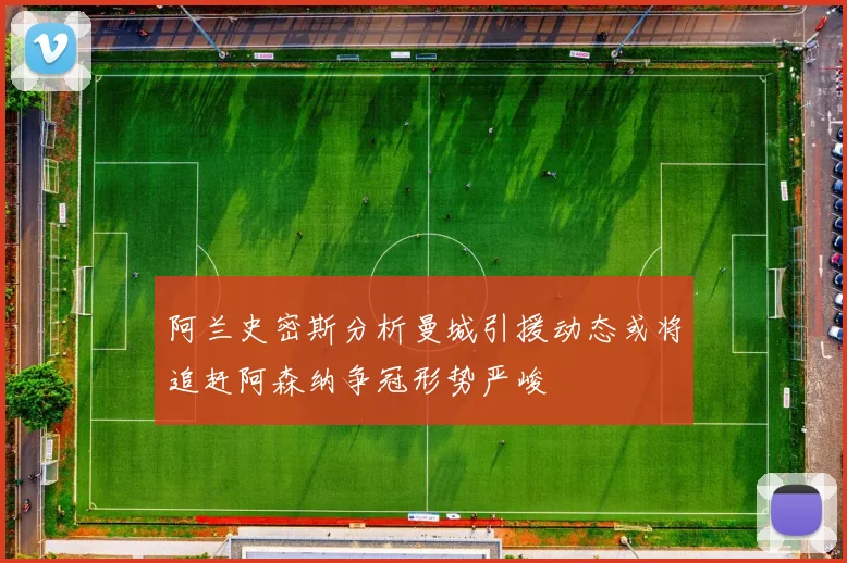 阿兰史密斯分析曼城引援动态或将追赶阿森纳争冠形势严峻