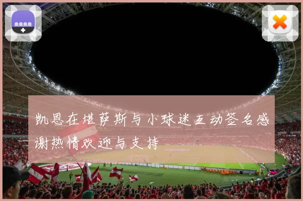 凯恩在堪萨斯与小球迷互动签名感谢热情欢迎与支持