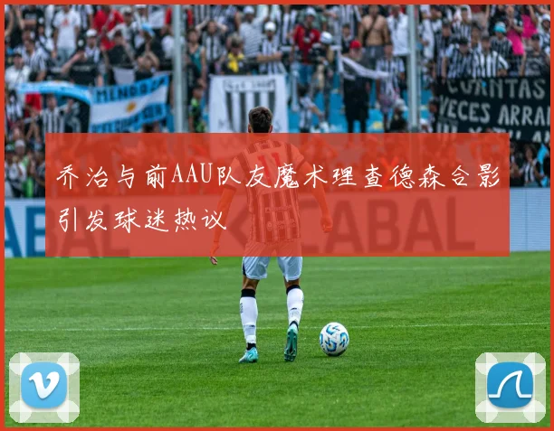 乔治与前AAU队友魔术理查德森合影引发球迷热议