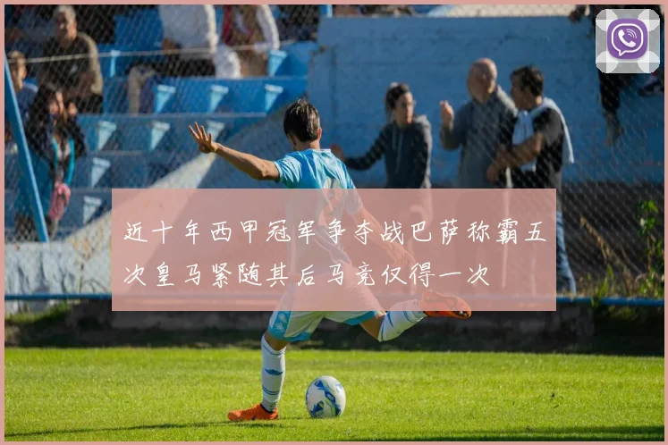 近十年西甲冠军争夺战巴萨称霸五次皇马紧随其后马竞仅得一次